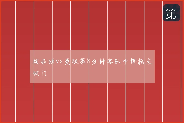 埃弗顿vs曼联第8分钟客队中锋抢点破门