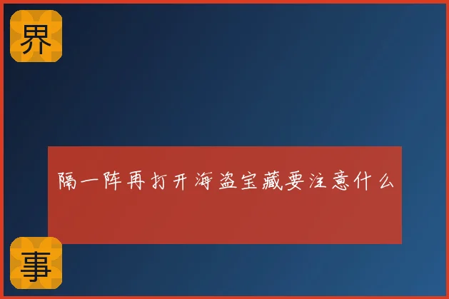 隔一阵再打开海盗宝藏要注意什么