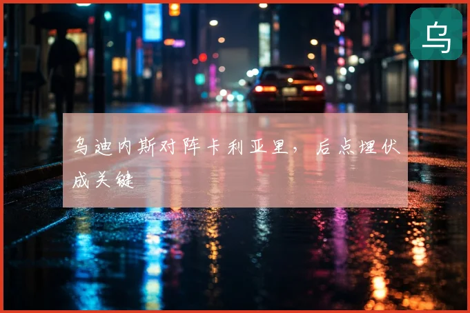 乌迪内斯对阵卡利亚里，后点埋伏成关键